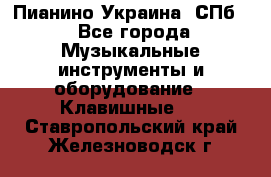 Пианино Украина. СПб. - Все города Музыкальные инструменты и оборудование » Клавишные   . Ставропольский край,Железноводск г.